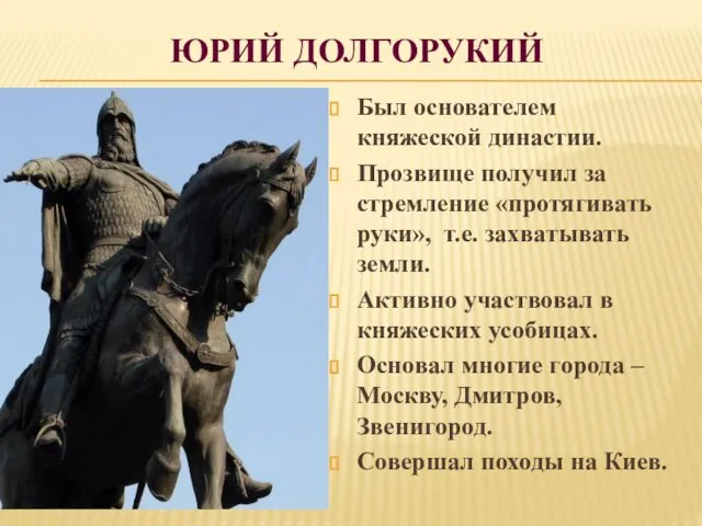 ЮРИЙ ДОЛГОРУКИЙ Был основателем княжеской династии. Прозвище получил за стремление «протягивать