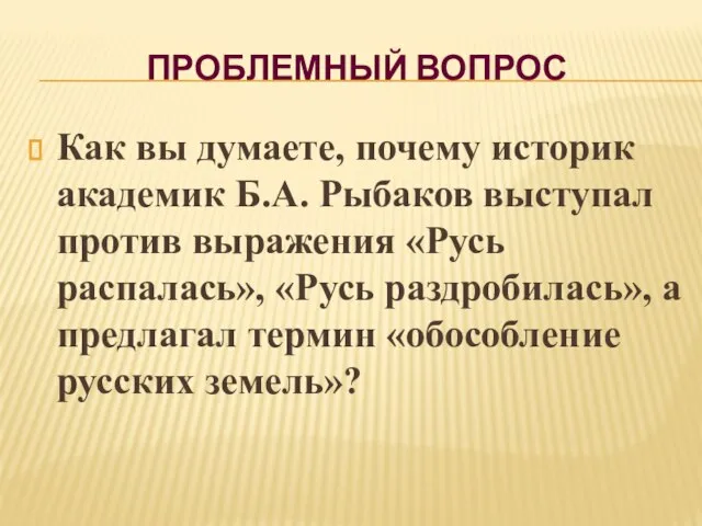 ПРОБЛЕМНЫЙ ВОПРОС Как вы думаете, почему историк академик Б.А. Рыбаков выступал