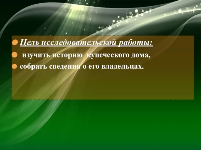 Цель исследовательской работы: изучить историю купеческого дома, собрать сведения о его владельцах.