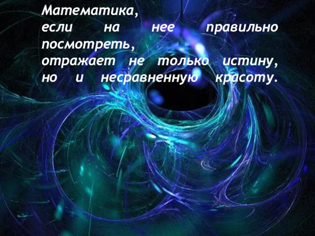 Математика, если на нее правильно посмотреть, отражает не только истину, но и несравненную красоту.