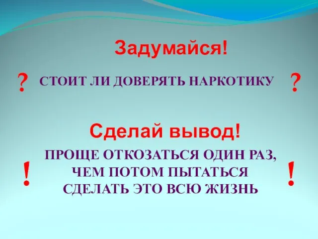 СТОИТ ЛИ ДОВЕРЯТЬ НАРКОТИКУ Задумайся! Сделай вывод! ПРОЩЕ ОТКОЗАТЬСЯ ОДИН РАЗ,