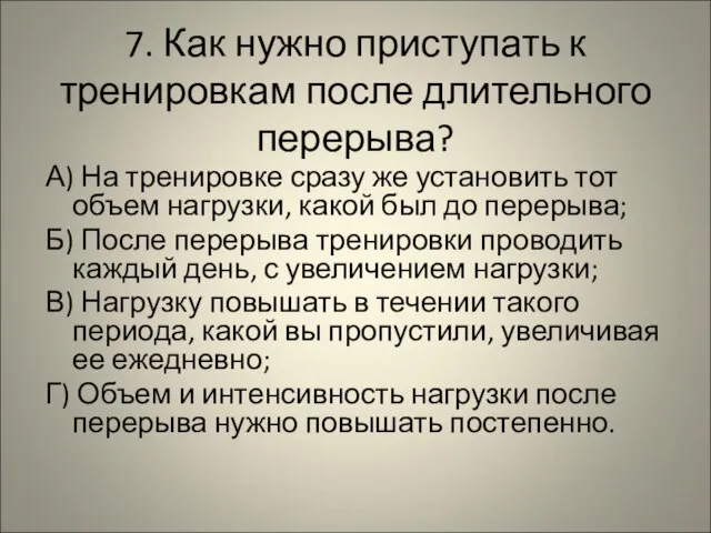 7. Как нужно приступать к тренировкам после длительного перерыва? А) На