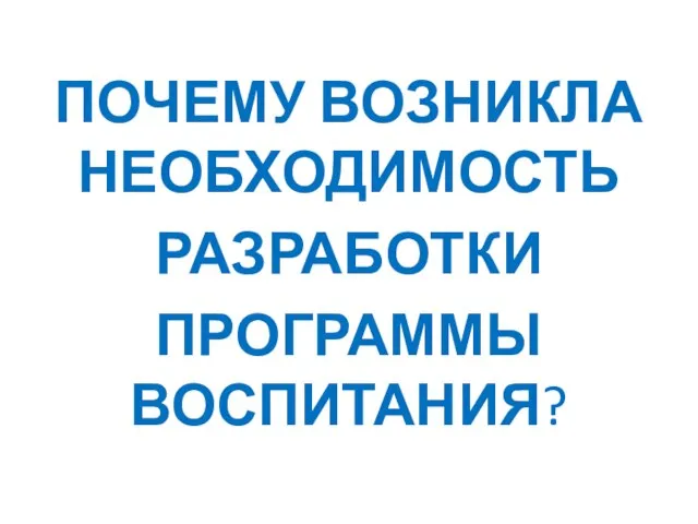 ПОЧЕМУ ВОЗНИКЛА НЕОБХОДИМОСТЬ РАЗРАБОТКИ ПРОГРАММЫ ВОСПИТАНИЯ?