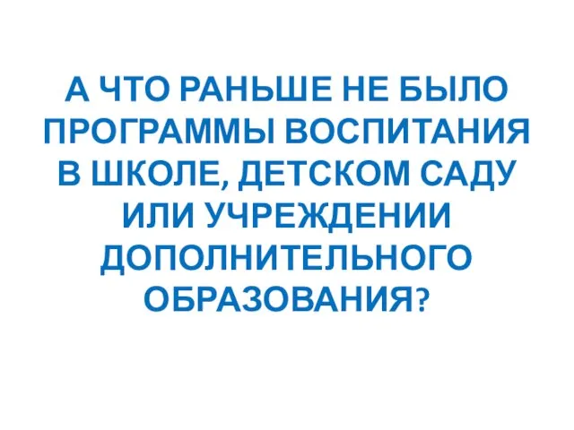 А ЧТО РАНЬШЕ НЕ БЫЛО ПРОГРАММЫ ВОСПИТАНИЯ В ШКОЛЕ, ДЕТСКОМ САДУ ИЛИ УЧРЕЖДЕНИИ ДОПОЛНИТЕЛЬНОГО ОБРАЗОВАНИЯ?