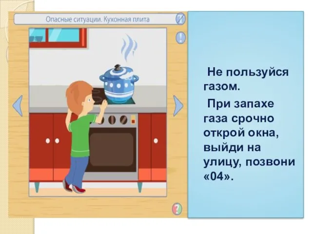 Не пользуйся газом. При запахе газа срочно открой окна, выйди на улицу, позвони «04».