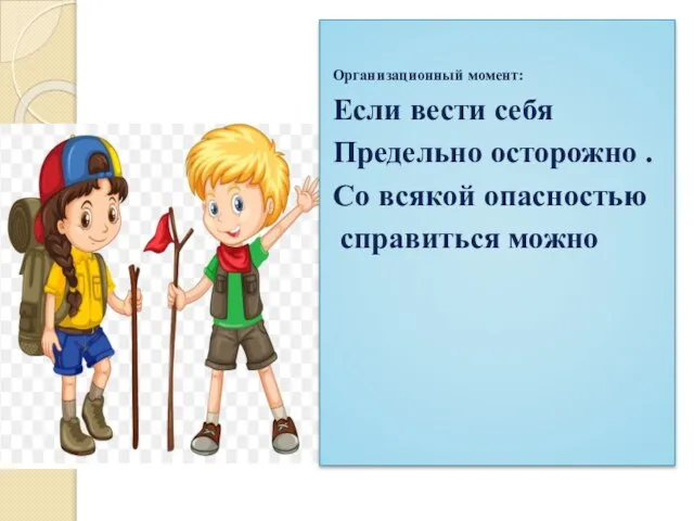 Организационный момент: Если вести себя Предельно осторожно . Со всякой опасностью справиться можно