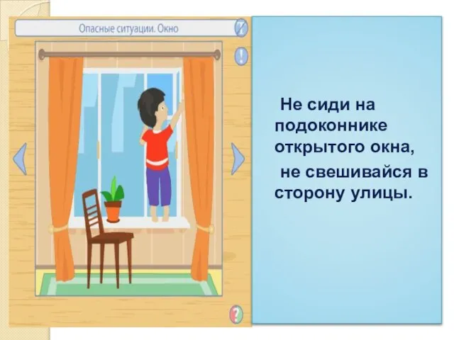 Не сиди на подоконнике открытого окна, не свешивайся в сторону улицы.