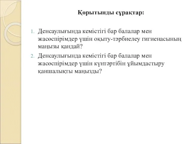 Қорытынды сұрақтар: Денсаулығында кемістігі бар балалар мен жасөспірімдер үшін оқыту-тәрбиелеу гигиенасының