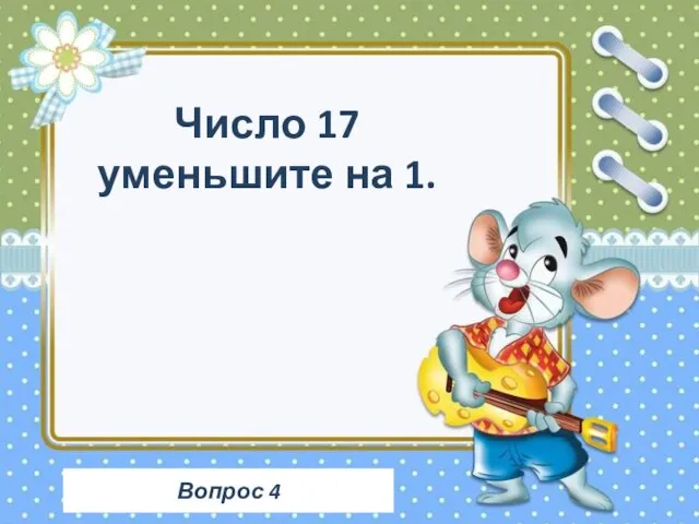 Вопрос 4 Число 17 уменьшите на 1.