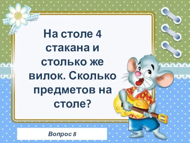 Вопрос 8 На столе 4 стакана и столько же вилок. Сколько предметов на столе?