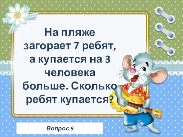 Вопрос 9 На пляже загорает 7 ребят, а купается на 3 человека больше. Сколько ребят купается?