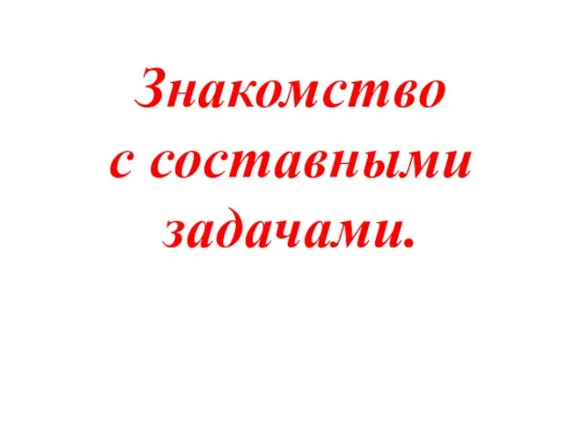 Знакомство с составными задачами.