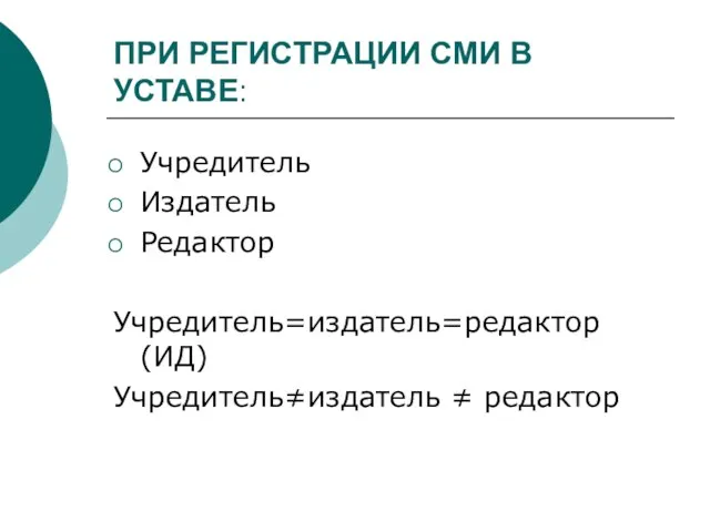 ПРИ РЕГИСТРАЦИИ СМИ В УСТАВЕ: Учредитель Издатель Редактор Учредитель=издатель=редактор (ИД) Учредитель≠издатель ≠ редактор