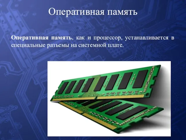 Оперативная память Оперативная память, как и процессор, устанавливается в специальные разъемы на системной плате.