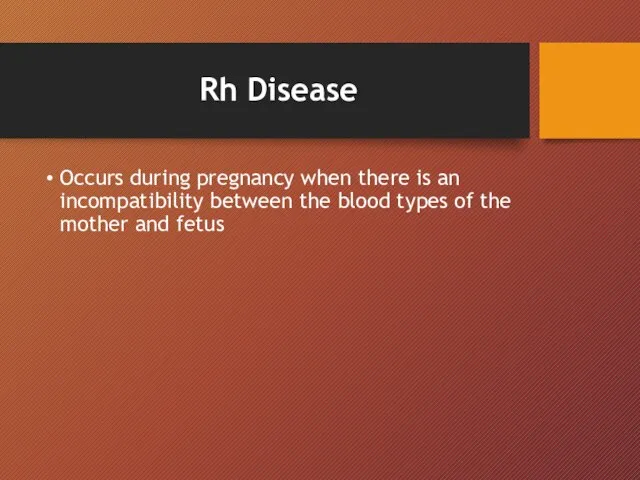 Rh Disease Occurs during pregnancy when there is an incompatibility between