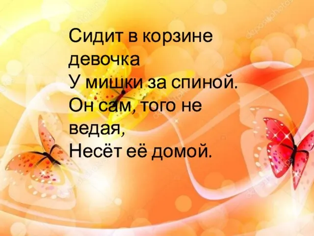 Сидит в корзине девочка У мишки за спиной. Он сам, того не ведая, Несёт её домой.