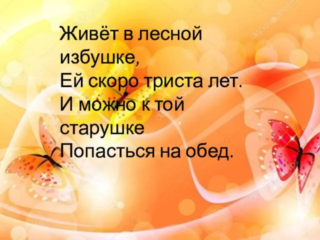 Живёт в лесной избушке, Ей скоро триста лет. И можно к той старушке Попасться на обед.