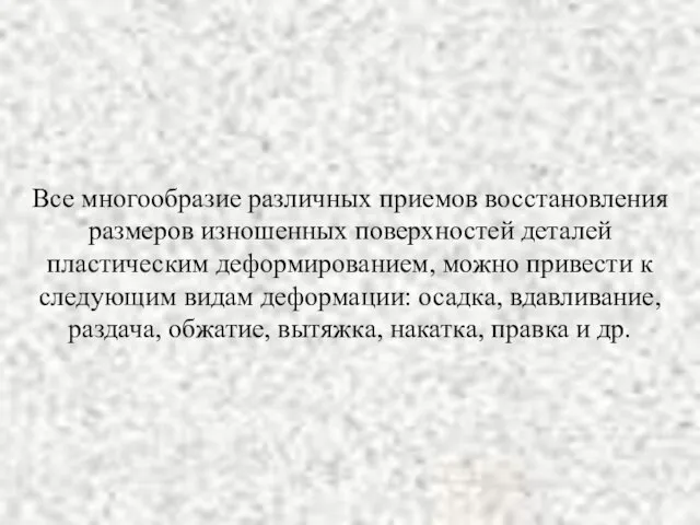 Все многообразие различных приемов восстановления размеров изношенных поверхностей деталей пластическим деформированием,