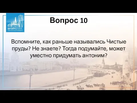 Вопрос 10 Вспомните, как раньше назывались Чистые пруды? Не знаете? Тогда подумайте, может уместно придумать антоним?