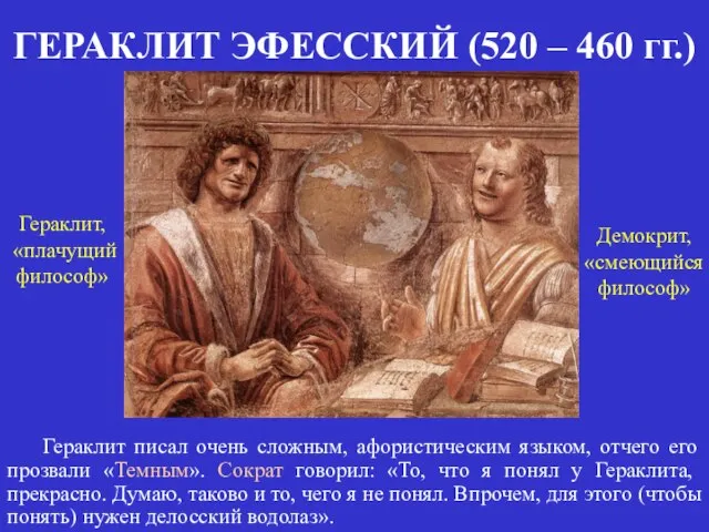 ГЕРАКЛИТ ЭФЕССКИЙ (520 – 460 гг.) Гераклит, «плачущий философ» Демокрит, «смеющийся