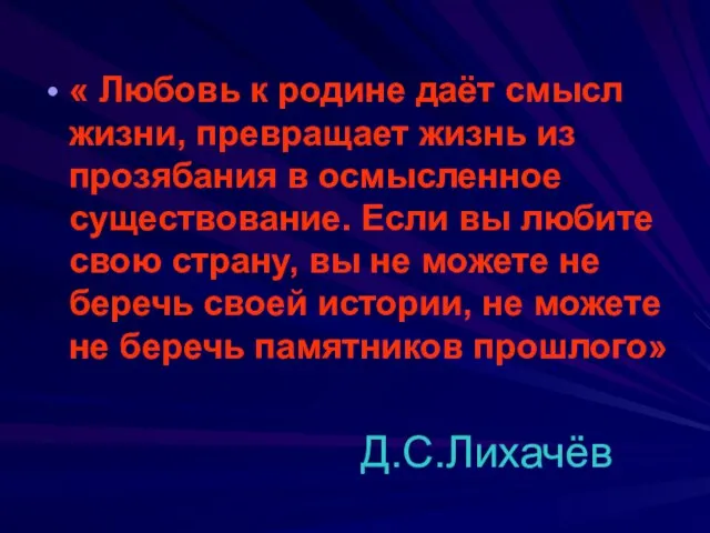 Д.С.Лихачёв « Любовь к родине даёт смысл жизни, превращает жизнь из