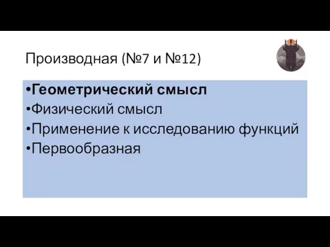 Производная (№7 и №12) Геометрический смысл Физический смысл Применение к исследованию функций Первообразная