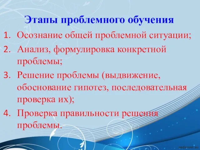 Этапы проблемного обучения Осознание общей проблемной ситуации; Анализ, формулировка конкретной проблемы;