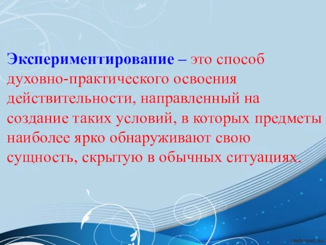 Экспериментирование – это способ духовно-практического освоения действительности, направленный на создание таких