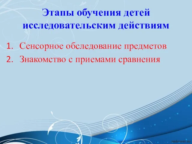 Этапы обучения детей исследовательским действиям Сенсорное обследование предметов Знакомство с приемами сравнения