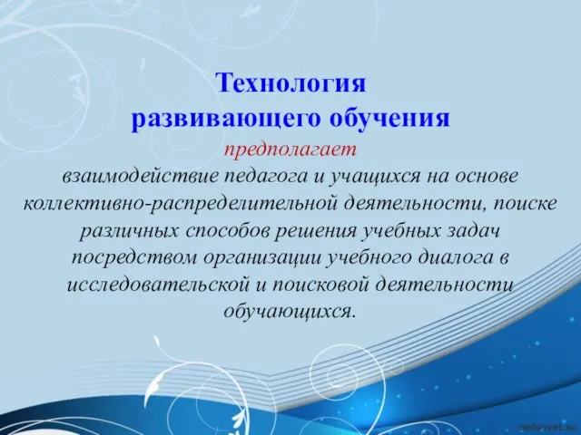 Технология развивающего обучения предполагает взаимодействие педагога и учащихся на основе коллективно-распределительной