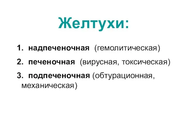 Желтухи: 1. надпеченочная (гемолитическая) 2. печеночная (вирусная, токсическая) 3. подпеченочная (обтурационная, механическая)