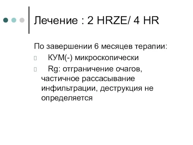 Лечение : 2 HRZE/ 4 HR По завершении 6 месяцев терапии: