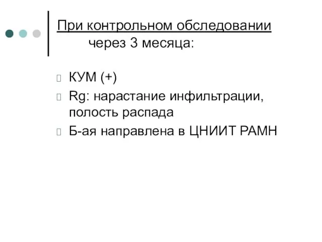 При контрольном обследовании через 3 месяца: КУМ (+) Rg: нарастание инфильтрации,