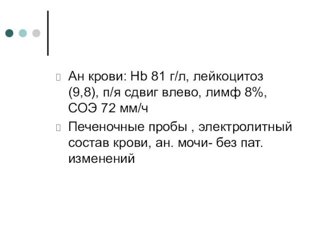 Ан крови: Hb 81 г/л, лейкоцитоз (9,8), п/я сдвиг влево, лимф