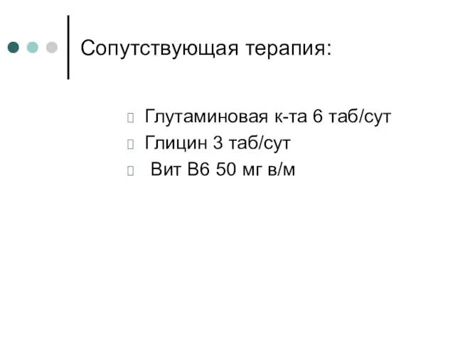 Сопутствующая терапия: Глутаминовая к-та 6 таб/сут Глицин 3 таб/сут Вит В6 50 мг в/м