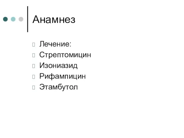 Анамнез Лечение: Стрептомицин Изониазид Рифампицин Этамбутол