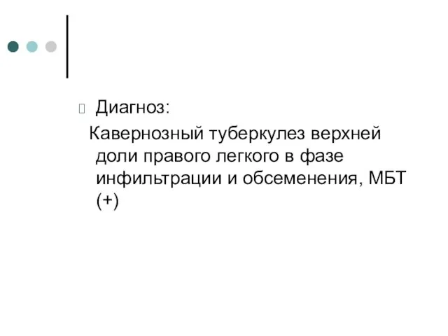 Диагноз: Кавернозный туберкулез верхней доли правого легкого в фазе инфильтрации и обсеменения, МБТ(+)