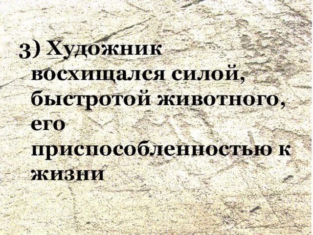 3) Художник восхищался силой, быстротой животного, его приспособленностью к жизни