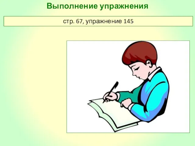 Выполнение упражнения стр. 67, упражнение 145