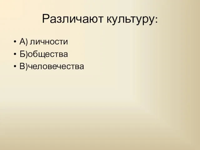 Различают культуру: А) личности Б)общества В)человечества