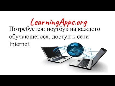 LearningApps.org Потребуется: ноутбук на каждого обучающегося, доступ к сети Internet.