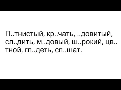 П..тнистый, кр..чать, ..довитый, сл..дить, м..довый, ш..рокий, цв..тной, гл..деть, сп..шат.