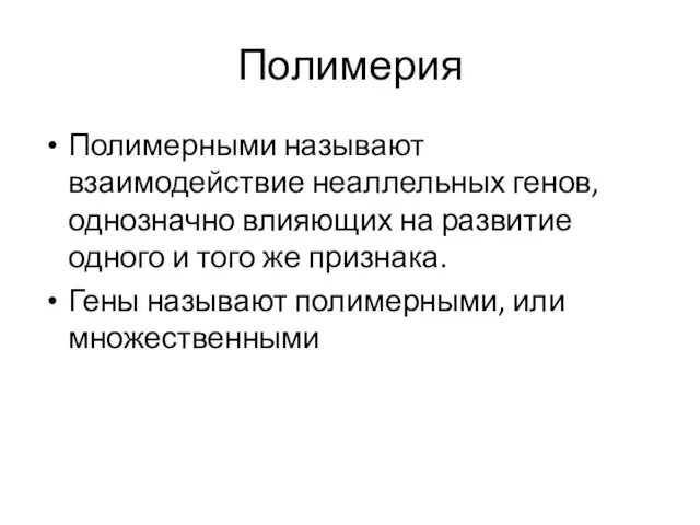 Полимерия Полимерными называют взаимодействие неаллельных генов, однозначно влияющих на развитие одного