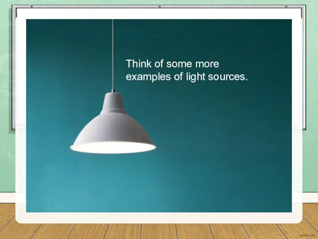 Think of some more examples of light sources.