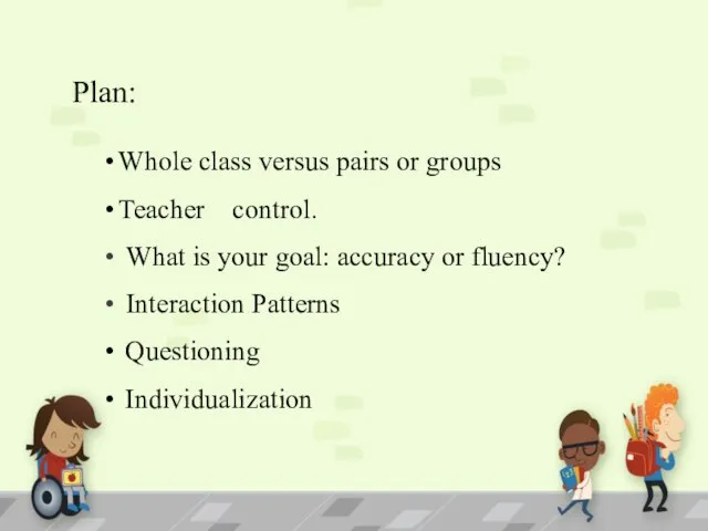 Plan: Whole class versus pairs or groups Teacher control. What is