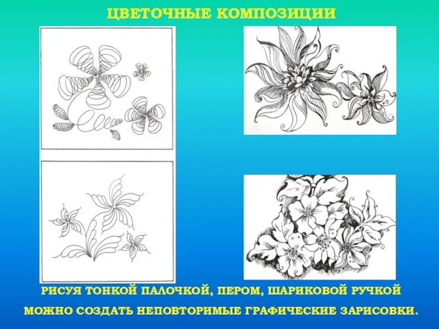 ЦВЕТОЧНЫЕ КОМПОЗИЦИИ РИСУЯ ТОНКОЙ ПАЛОЧКОЙ, ПЕРОМ, ШАРИКОВОЙ РУЧКОЙ МОЖНО СОЗДАТЬ НЕПОВТОРИМЫЕ ГРАФИЧЕСКИЕ ЗАРИСОВКИ.