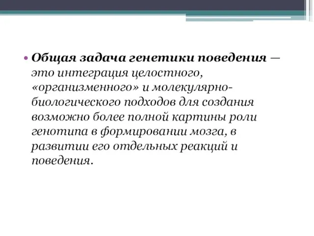 Общая задача генетики поведения — это интеграция целостно­го, «организменного» и молекулярно-биологического