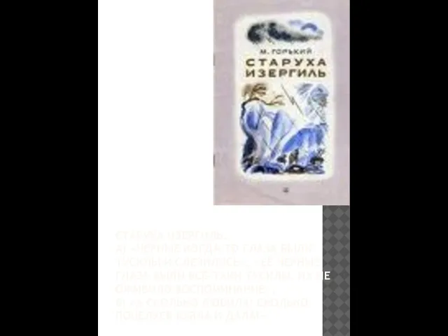 СТАРУХА ИЗЕРГИЛЬ. А) «ЧЁРНЫЕ КОГДА-ТО ГЛАЗА БЫЛИ ТУСКЛЫ И СЛЕЗИЛИСЬ», «ЕЁ