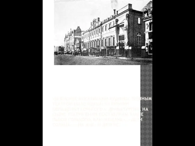 УВЛЕЧЕНИЕ МОСКОВСКИМ ХУДОЖЕСТВЕННЫМ ТЕАТРОМ БЫЛО ОДНОЙ ИЗ ПРИЧИН ОБРАЩЕНИЯ ГОРЬКОГО К