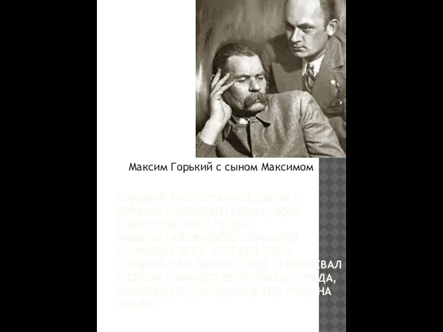 ГОРЬКИЙ БЫЛ ОРГАНИЗАТОРОМ И ПЕРВЫМ РУКОВОДИТЕЛЕМ СОЮЗА СОВЕТСКИХ ПИСАТЕЛЕЙ. РАБОТОСПОСОБНОСТЬ ГОРЬКОГО